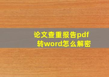 论文查重报告pdf 转word怎么解密